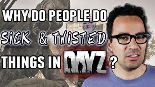 Why Do People Do Sick and Twisted Things in DayZ?