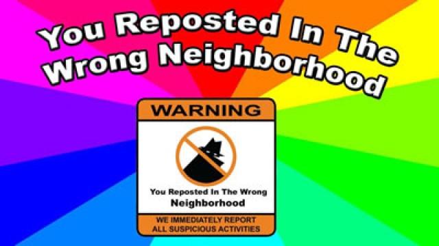 You Reposted In The Wrong Neighborhood