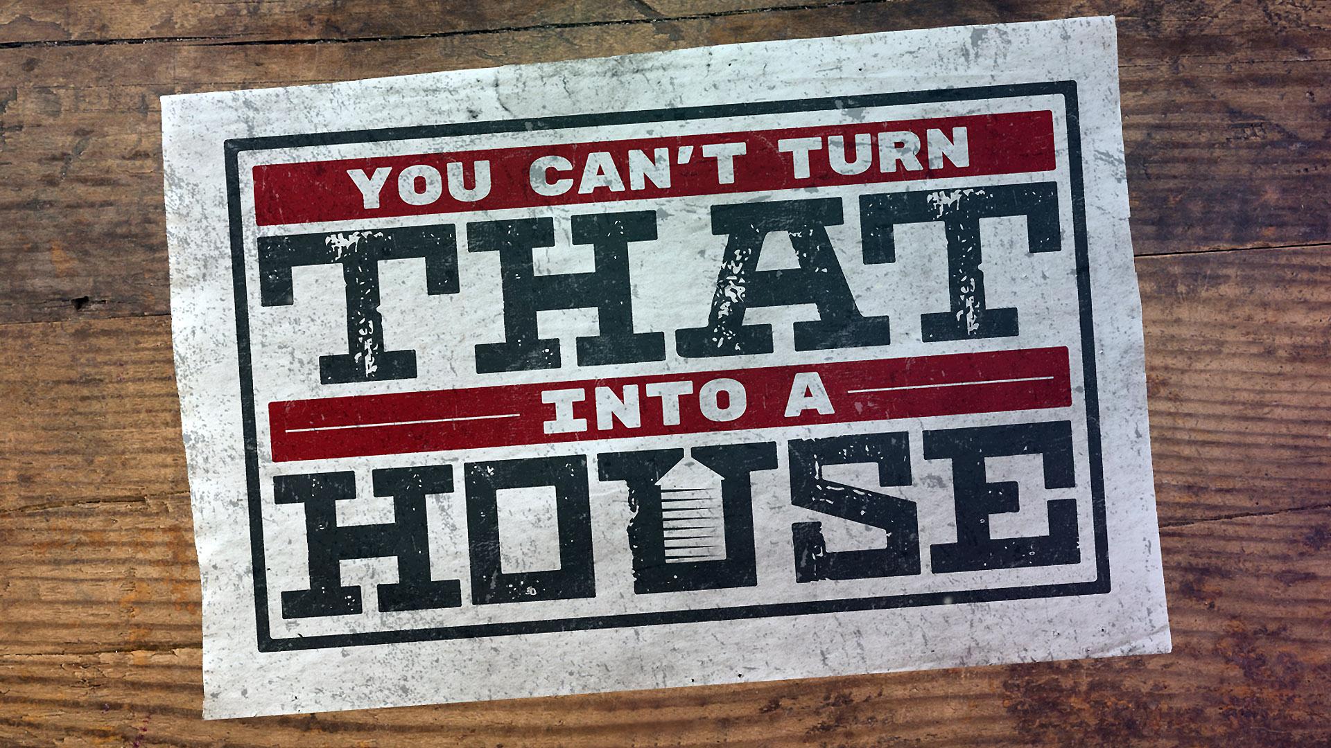 You Can't Turn That Into A House