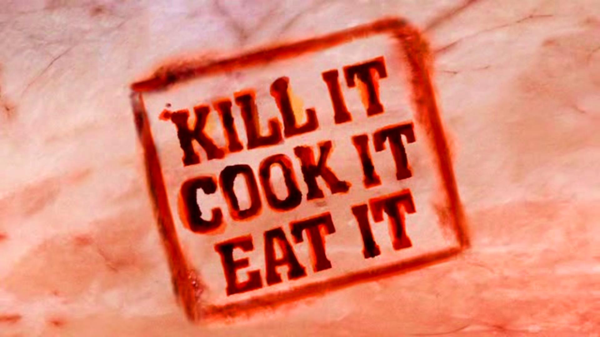 Kill it, Cook it, Eat it