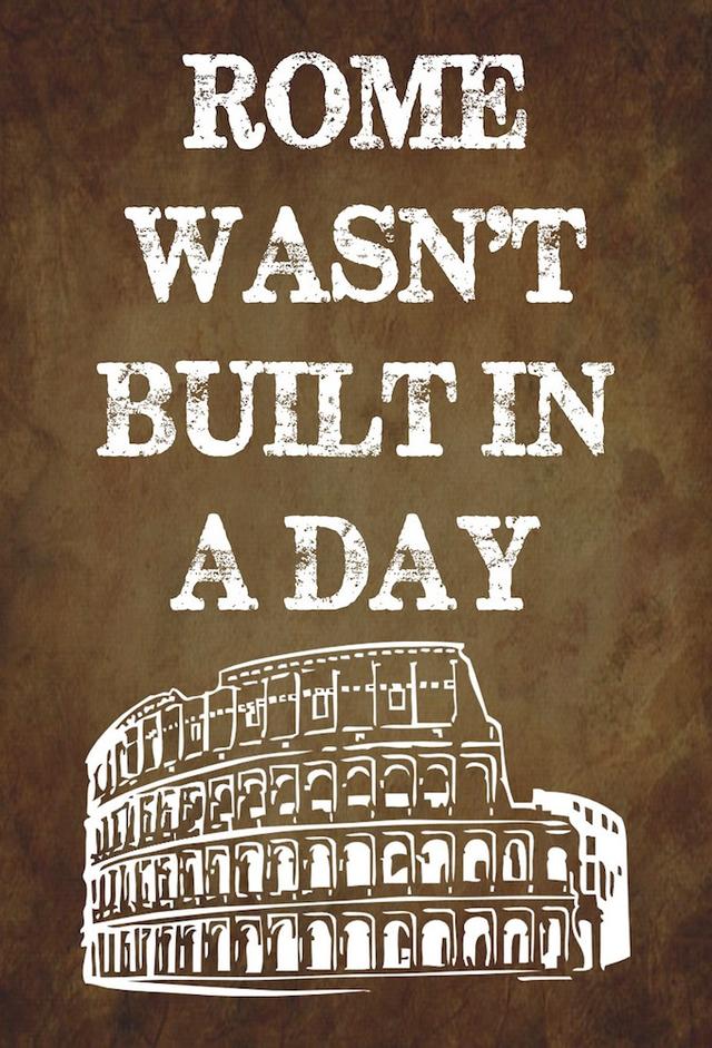 Rome Wasn't Built in a Day