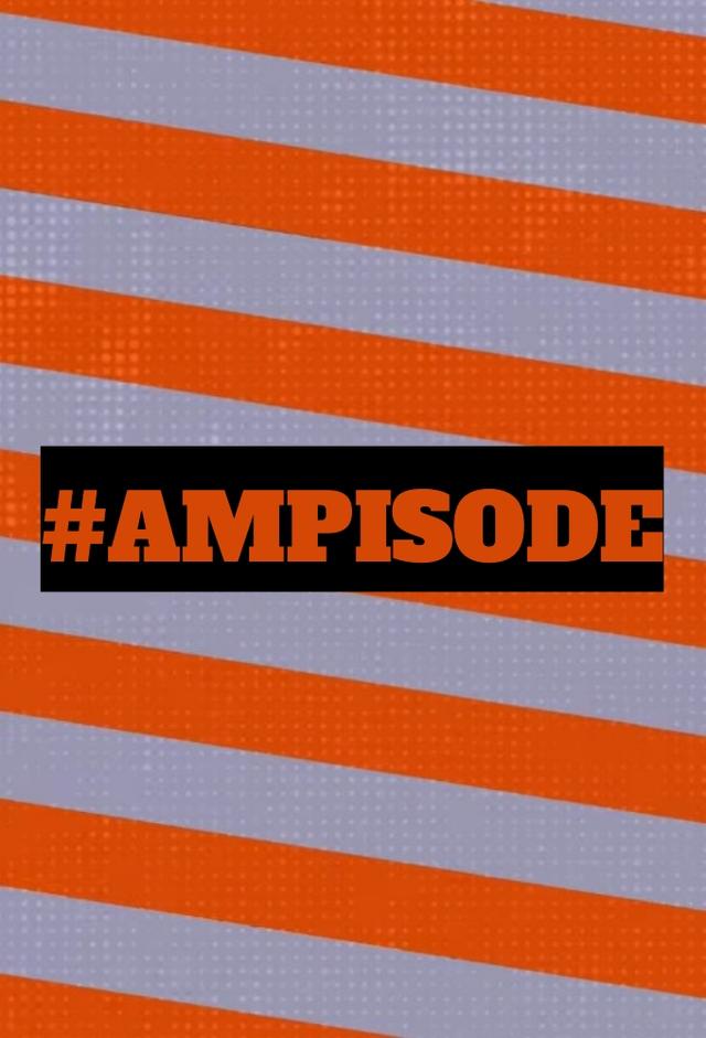 #AMPISODE