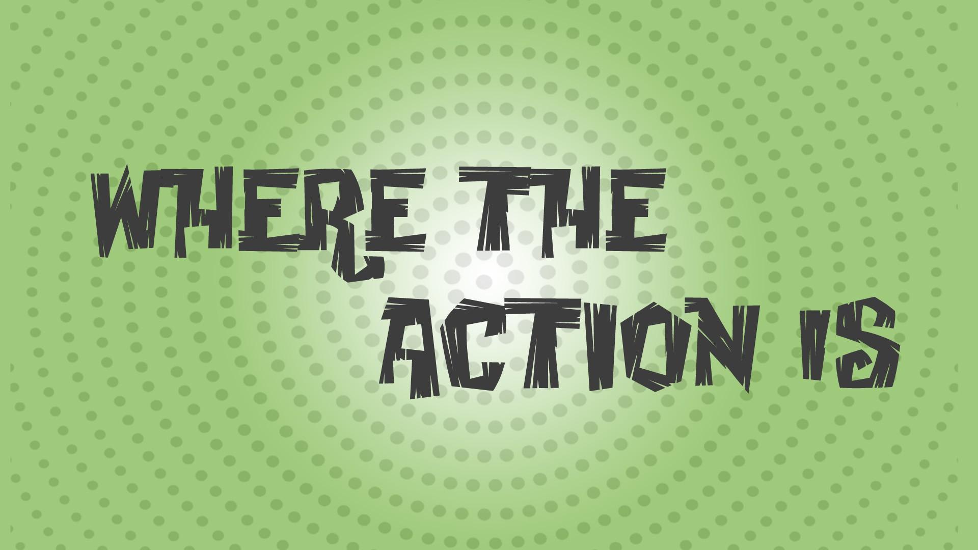 Where The Action Is