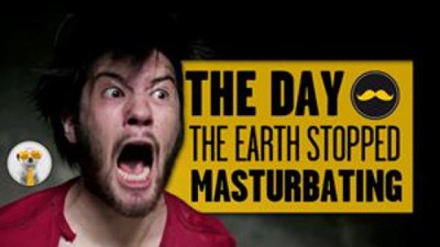 The day Earth stopped masturbating