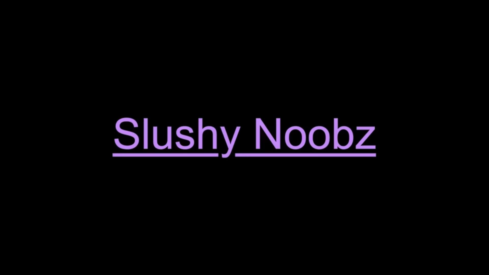 Slushy Noobz